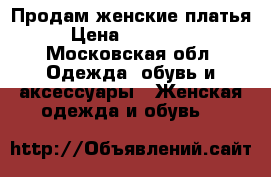 Продам женские платья  › Цена ­ 300-1500 - Московская обл. Одежда, обувь и аксессуары » Женская одежда и обувь   